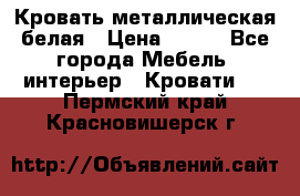 Кровать металлическая белая › Цена ­ 850 - Все города Мебель, интерьер » Кровати   . Пермский край,Красновишерск г.